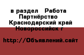  в раздел : Работа » Партнёрство . Краснодарский край,Новороссийск г.